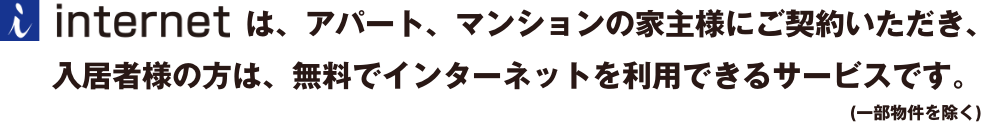 iインターネットは、アパート、マンションの家主様にご契約いただき、入居者様の方は、無料でインターネットを利用できるサービスです。